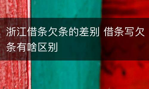 浙江借条欠条的差别 借条写欠条有啥区别