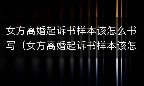 女方离婚起诉书样本该怎么书写（女方离婚起诉书样本该怎么书写才正确）