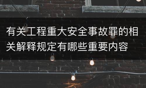 有关工程重大安全事故罪的相关解释规定有哪些重要内容