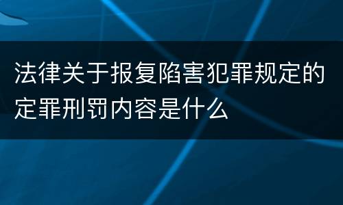 法律关于报复陷害犯罪规定的定罪刑罚内容是什么