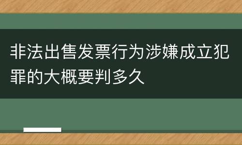 非法出售发票行为涉嫌成立犯罪的大概要判多久