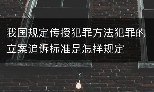 我国规定传授犯罪方法犯罪的立案追诉标准是怎样规定