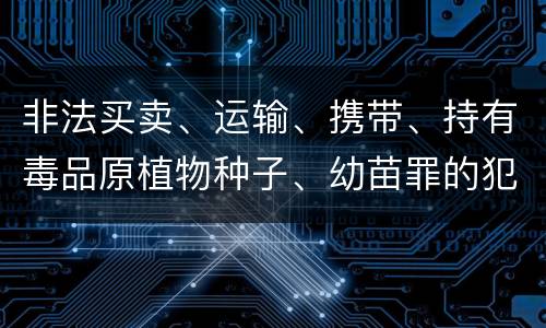 非法买卖、运输、携带、持有毒品原植物种子、幼苗罪的犯罪构成有哪些