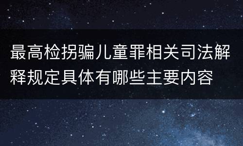 最高检拐骗儿童罪相关司法解释规定具体有哪些主要内容