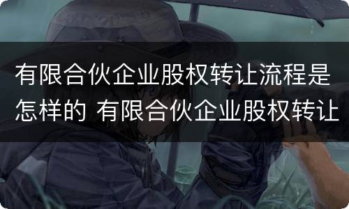 有限合伙企业股权转让流程是怎样的 有限合伙企业股权转让流程是怎样的呢