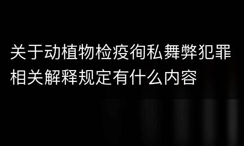 关于动植物检疫徇私舞弊犯罪相关解释规定有什么内容