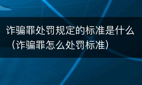 诈骗罪处罚规定的标准是什么（诈骗罪怎么处罚标准）