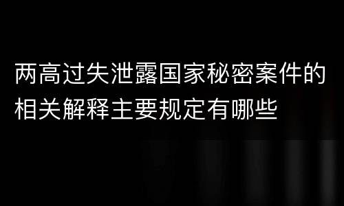 两高过失泄露国家秘密案件的相关解释主要规定有哪些