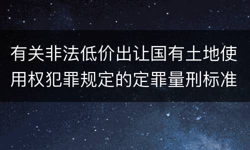 有关非法低价出让国有土地使用权犯罪规定的定罪量刑标准是多少