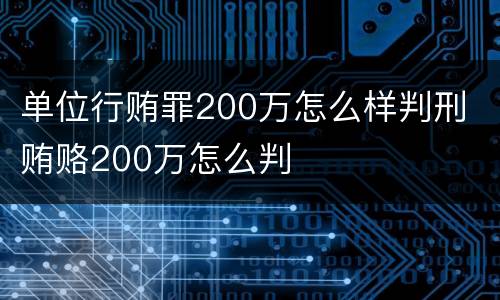 单位行贿罪200万怎么样判刑 贿赂200万怎么判