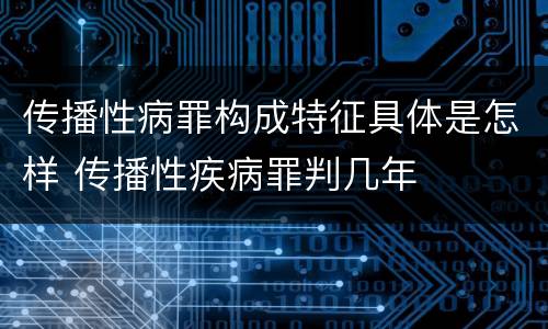 传播性病罪构成特征具体是怎样 传播性疾病罪判几年