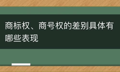 商标权、商号权的差别具体有哪些表现