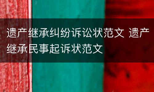 遗产继承纠纷诉讼状范文 遗产继承民事起诉状范文