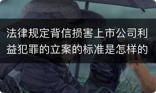 法律规定背信损害上市公司利益犯罪的立案的标准是怎样的