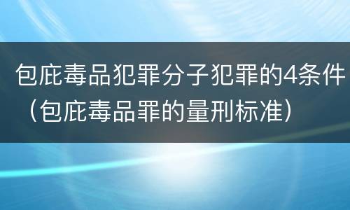 包庇毒品犯罪分子犯罪的4条件（包庇毒品罪的量刑标准）