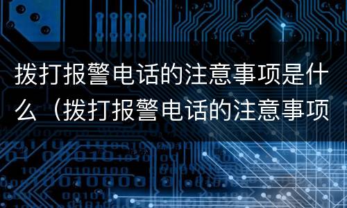 拨打报警电话的注意事项是什么（拨打报警电话的注意事项是什么呢）