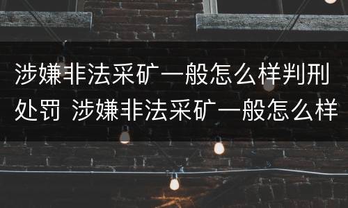 涉嫌非法采矿一般怎么样判刑处罚 涉嫌非法采矿一般怎么样判刑处罚多少