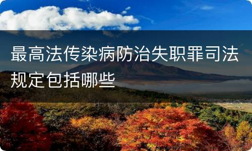 最高法传染病防治失职罪司法规定包括哪些