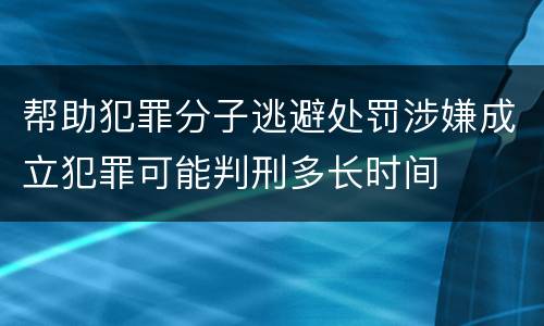 帮助犯罪分子逃避处罚涉嫌成立犯罪可能判刑多长时间