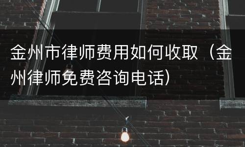 金州市律师费用如何收取（金州律师免费咨询电话）