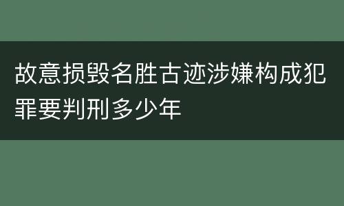 故意损毁名胜古迹涉嫌构成犯罪要判刑多少年