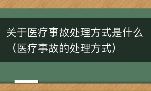 关于医疗事故处理方式是什么（医疗事故的处理方式）