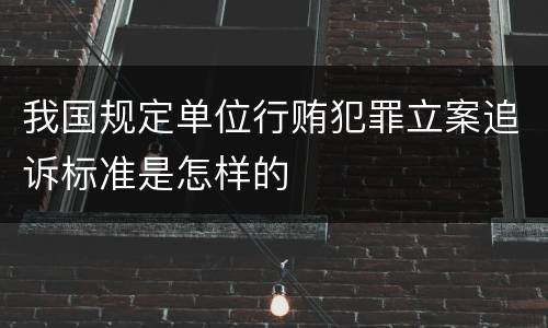 我国规定单位行贿犯罪立案追诉标准是怎样的