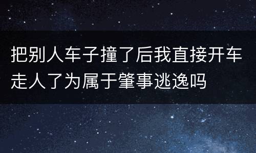 把别人车子撞了后我直接开车走人了为属于肇事逃逸吗