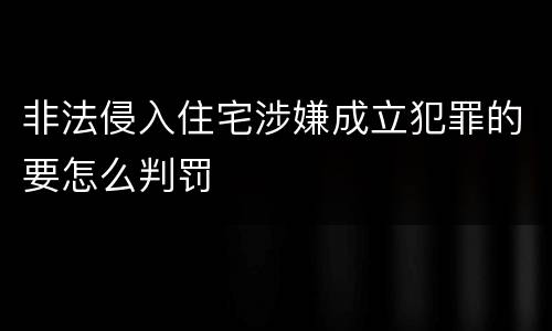 非法侵入住宅涉嫌成立犯罪的要怎么判罚