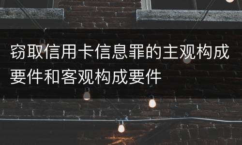 窃取信用卡信息罪的主观构成要件和客观构成要件