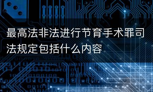 最高法非法进行节育手术罪司法规定包括什么内容