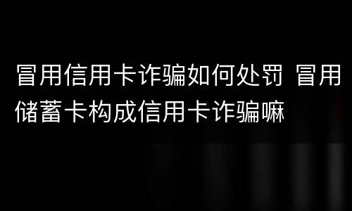 冒用信用卡诈骗如何处罚 冒用储蓄卡构成信用卡诈骗嘛