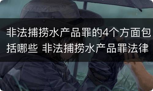 非法捕捞水产品罪的4个方面包括哪些 非法捕捞水产品罪法律条款