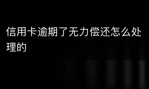 信用卡逾期了无力偿还怎么处理的