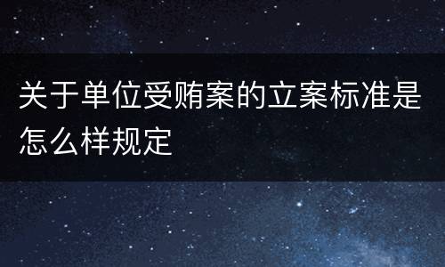 关于单位受贿案的立案标准是怎么样规定