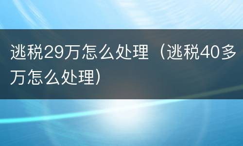 逃税29万怎么处理（逃税40多万怎么处理）