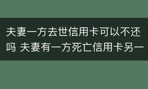 夫妻一方去世信用卡可以不还吗 夫妻有一方死亡信用卡另一方受什么影响吗