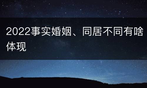 2022事实婚姻、同居不同有啥体现