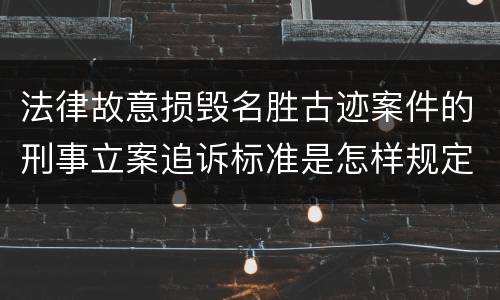 法律故意损毁名胜古迹案件的刑事立案追诉标准是怎样规定