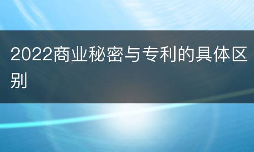 2022商业秘密与专利的具体区别