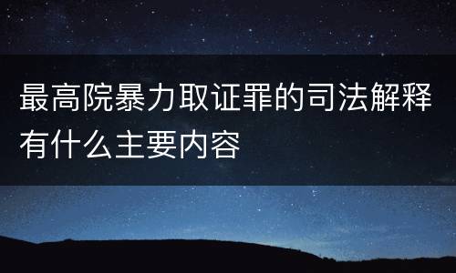 最高院暴力取证罪的司法解释有什么主要内容