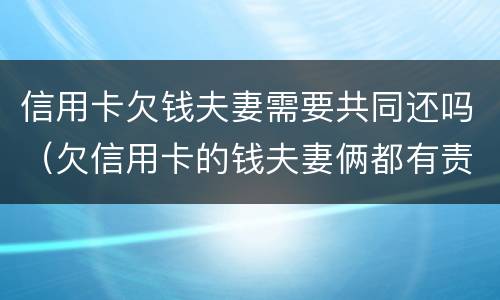 信用卡欠钱夫妻需要共同还吗（欠信用卡的钱夫妻俩都有责任吗）