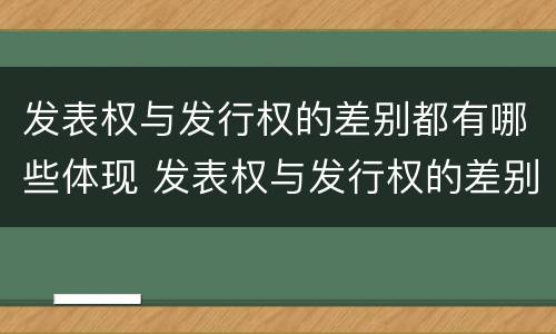 发表权与发行权的差别都有哪些体现 发表权与发行权的差别都有哪些体现呢