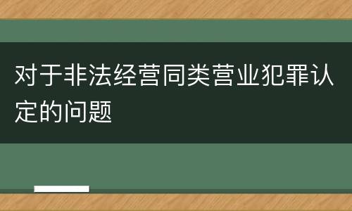 对于非法经营同类营业犯罪认定的问题