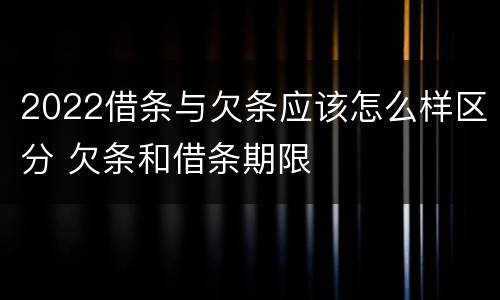 2022借条与欠条应该怎么样区分 欠条和借条期限