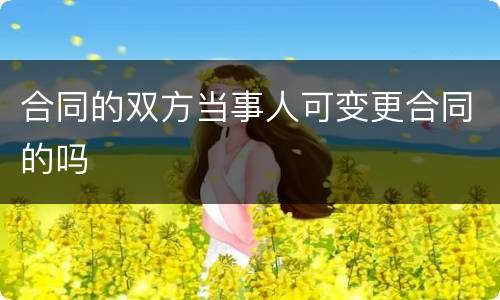 合同的双方当事人可变更合同的吗