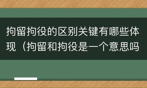 拘留拘役的区别关键有哪些体现（拘留和拘役是一个意思吗?）