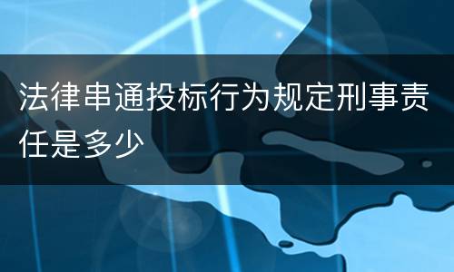 法律串通投标行为规定刑事责任是多少