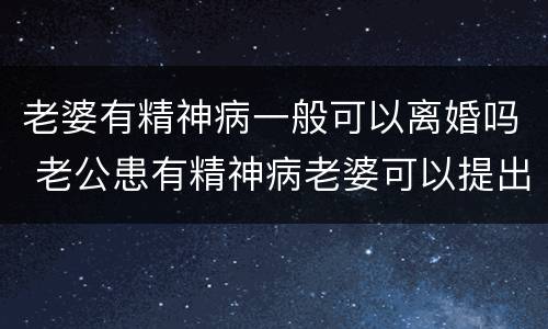 老婆有精神病一般可以离婚吗 老公患有精神病老婆可以提出离婚吗