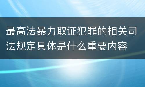 最高法暴力取证犯罪的相关司法规定具体是什么重要内容